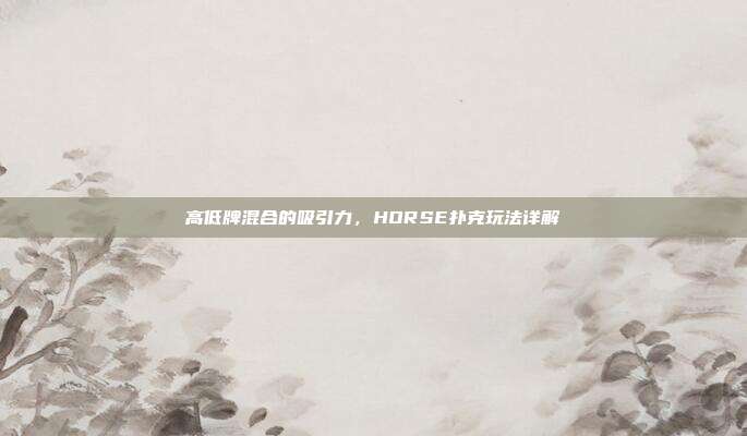 高低牌混合的吸引力，HORSE扑克玩法详解  第1张