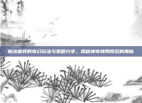 魔法麻将的奇幻玩法与策略分享，揭秘神奇牌局背后的奥秘  第1张