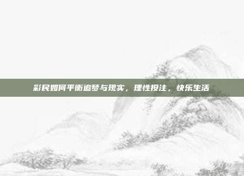 彩民如何平衡追梦与现实，理性投注，快乐生活  第1张