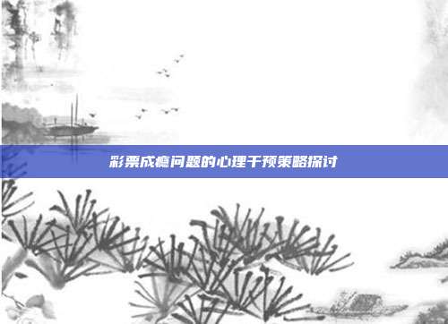 彩票成瘾问题的心理干预策略探讨  第1张