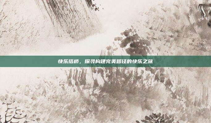 快乐搭桥，探寻构建完美路径的快乐之旅  第1张