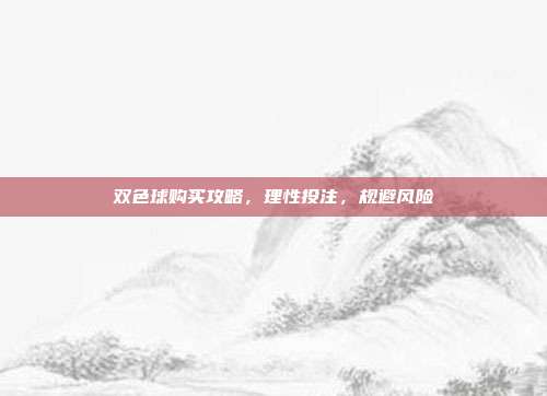 双色球购买攻略，理性投注，规避风险  第1张