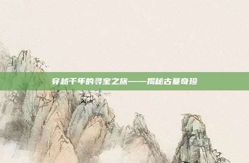 穿越千年的寻宝之旅——揭秘古墓奇珍  第1张