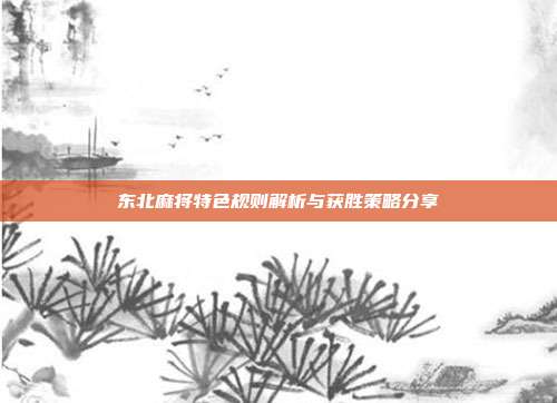 东北麻将特色规则解析与获胜策略分享  第1张