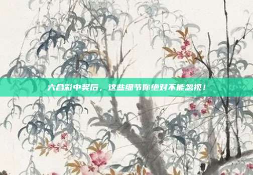 六合彩中奖后，这些细节你绝对不能忽视！  第1张