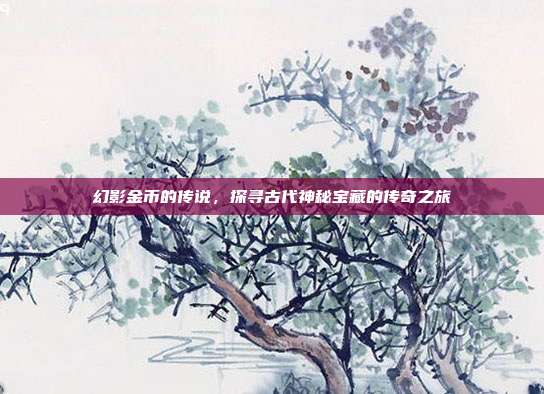 幻影金币的传说，探寻古代神秘宝藏的传奇之旅  第1张