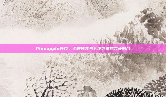 Pineapple扑克，心理博弈与下注艺术的完美融合  第1张