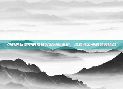 小彩种玩法中的独特奖金分配策略，创新与公平的完美结合  第1张