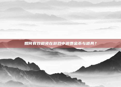 如何有效避免在游戏中浪费金币与道具？  第1张