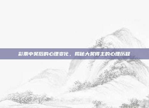 彩票中奖后的心理变化，揭秘大奖得主的心理历程  第1张