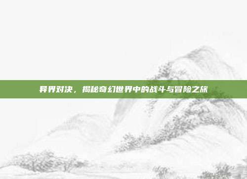 异界对决，揭秘奇幻世界中的战斗与冒险之旅  第1张