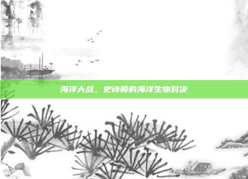 海洋大战，史诗般的海洋生物对决  第1张